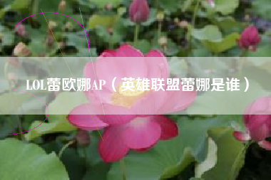 LOL蕾欧娜AP（英雄联盟蕾娜是谁）