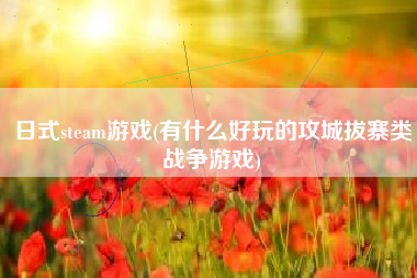 日式steam游戏(有什么好玩的攻城拔寨类战争游戏)