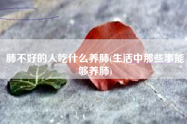 肺不好的人吃什么养肺(生活中那些事能够养肺)