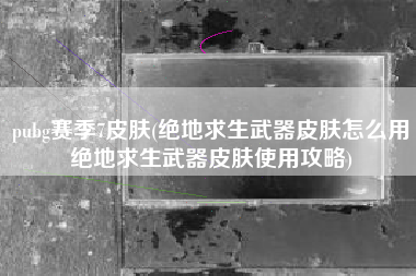 pubg赛季7皮肤(绝地求生武器皮肤怎么用绝地求生武器皮肤使用攻略)