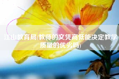 江山教育局(教师的文凭高低能决定教学质量的优劣吗)