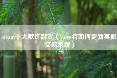 steam十大欺诈游戏（Valve将如何更新其微交易系统）