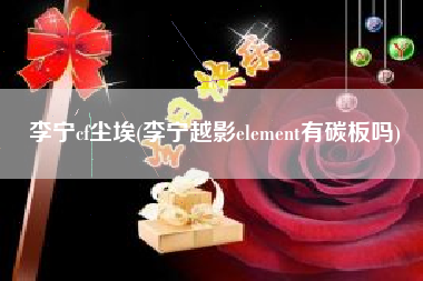 李宁cf尘埃(李宁越影element有碳板吗)