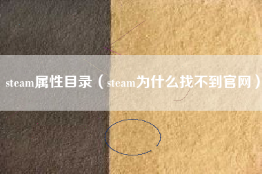 steam属性目录（steam为什么找不到官网）