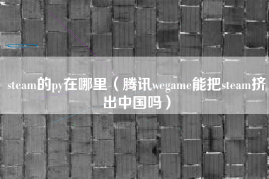 steam的py在哪里（腾讯wegame能把steam挤出中国吗）