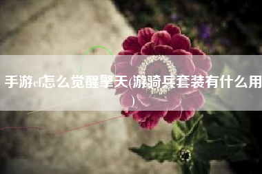 手游cf怎么觉醒擎天(游骑兵套装有什么用)