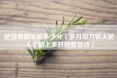 逆战青铜宝箱多少分（岁月如刀斩天骄人生路上多妖娆整首诗）