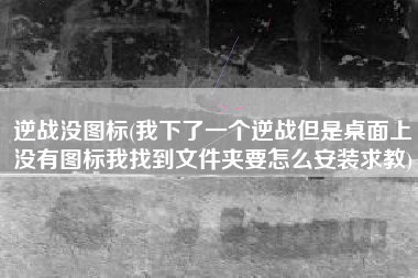 逆战没图标(我下了一个逆战但是桌面上没有图标我找到文件夹要怎么安装求教)