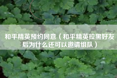 和平精英预约同意（和平精英拉黑好友后为什么还可以邀请组队）