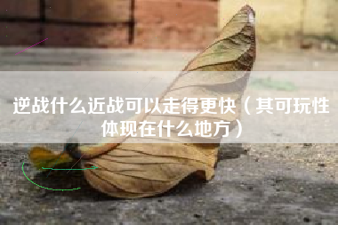 逆战什么近战可以走得更快（其可玩性体现在什么地方）