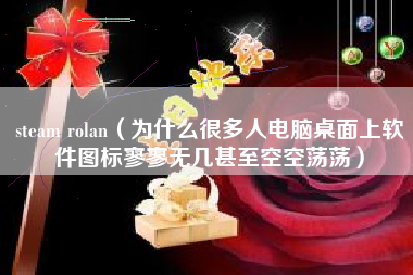 steam rolan（为什么很多人电脑桌面上软件图标寥寥无几甚至空空荡荡）