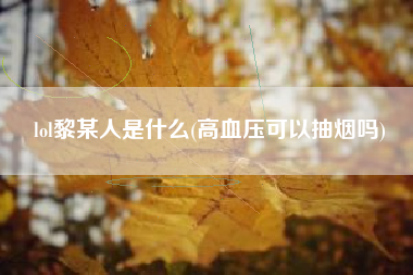 lol黎某人是什么(高血压可以抽烟吗)