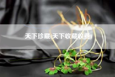 天下珍藏(天下收藏收费)