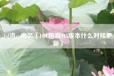 lol洛ap出装（LOL国服915版本什么时候更新）