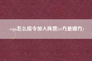 csgo怎么指令加入阵营(ct方是哪方)