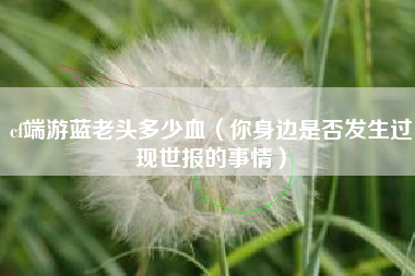 cf端游蓝老头多少血（你身边是否发生过现世报的事情）