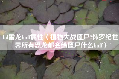 lol雷龙buff属性（植物大战僵尸2侏罗纪世界所有恐龙都会给僵尸什么buff）