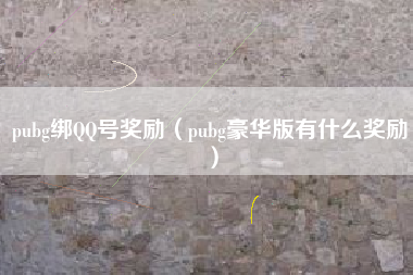 pubg绑QQ号奖励（pubg豪华版有什么奖励）