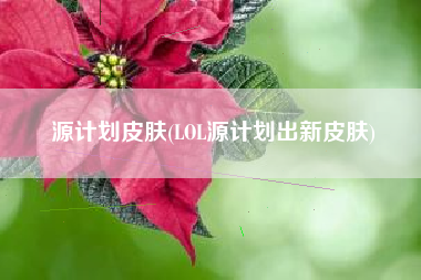 源计划皮肤(LOL源计划出新皮肤)