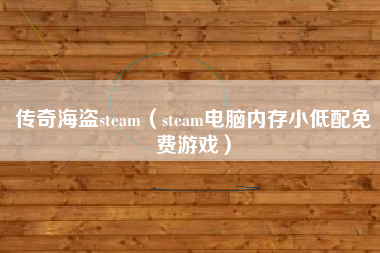 传奇海盗steam（steam电脑内存小低配免费游戏）