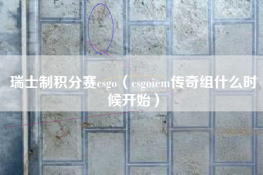 瑞士制积分赛csgo（csgoiem传奇组什么时候开始）