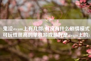 鬼泣steam上有几部(有没有什么剧情模式可玩性很高的单机游戏最好是steam上的)