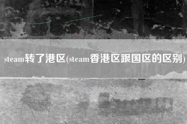 steam转了港区(steam香港区跟国区的区别)