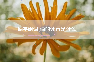 徜字组词(倘的读音是什么)