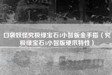 口袋妖怪究极绿宝石4小智版金手指（究极绿宝石4小智版硬爪特性）