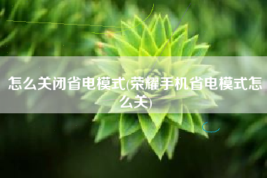 怎么关闭省电模式(荣耀手机省电模式怎么关)