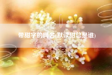 带甜字的网名(默读甜总是谁)