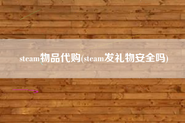 steam物品代购(steam发礼物安全吗)