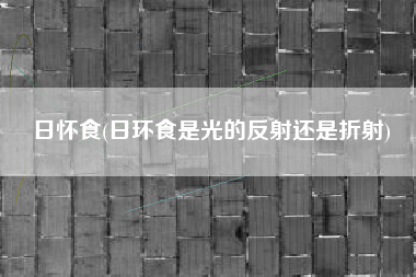 日怀食(日环食是光的反射还是折射)