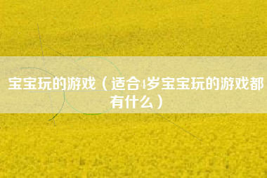 宝宝玩的游戏（适合4岁宝宝玩的游戏都有什么）