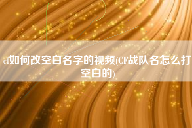 cf如何改空白名字的视频(CF战队名怎么打空白的)