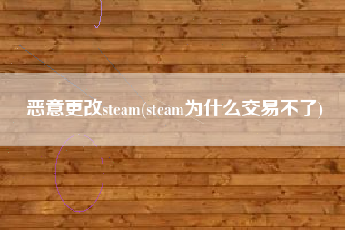 恶意更改steam(steam为什么交易不了)