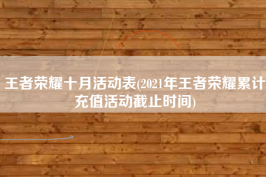 王者荣耀十月活动表(2021年王者荣耀累计充值活动截止时间)