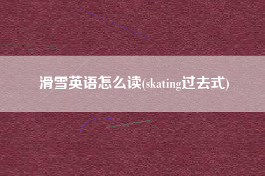 滑雪英语怎么读(skating过去式)