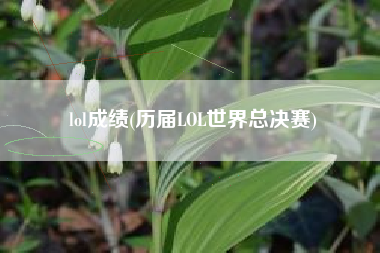 lol成绩(历届LOL世界总决赛)