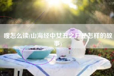 嗖怎么读(山海经中女丑之尸是怎样的故事)