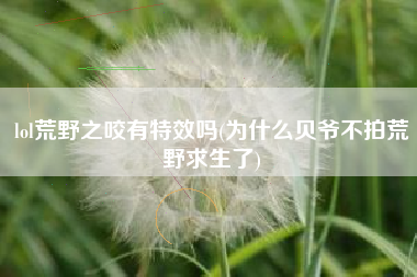 lol荒野之咬有特效吗(为什么贝爷不拍荒野求生了)