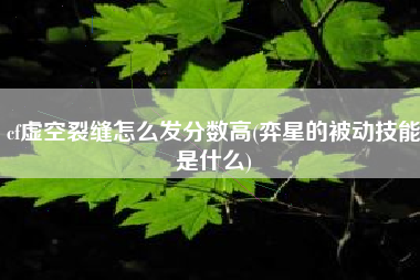 cf虚空裂缝怎么发分数高(弈星的被动技能是什么)