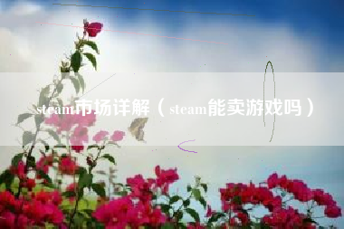 steam市场详解（steam能卖游戏吗）