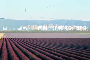 lol general(Windows有哪些好用的冷门软件)