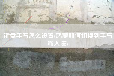 键盘手写怎么设置(鸿蒙如何切换到手写输入法)