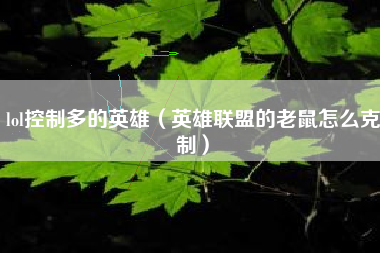 lol控制多的英雄（英雄联盟的老鼠怎么克制）