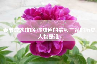 春节成就攻略(你知道的最毁三观的历史人物是谁)