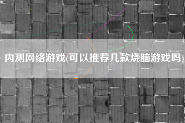 内测网络游戏(可以推荐几款烧脑游戏吗)