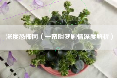 深度恐怖网（一帘幽梦剧情深度解析）