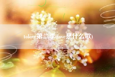 tolove第二季(love是什么歌)